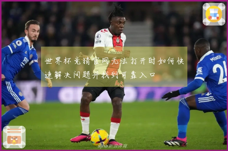 世界杯竞猜官网无法打开时如何快速解决问题并找到可靠入口