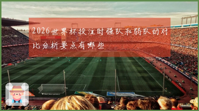 2026世界杯投注时强队和弱队的对比分析要点有哪些