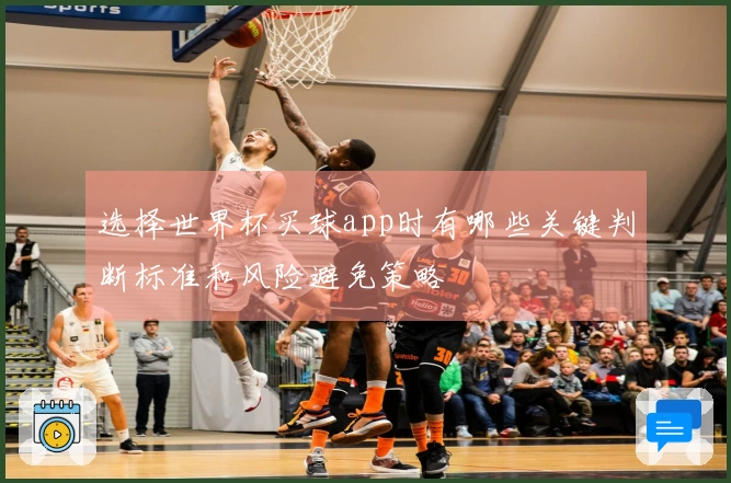 选择世界杯买球app时有哪些关键判断标准和风险避免策略