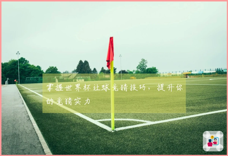 掌握世界杯让球竞猜技巧，提升你的竞猜实力