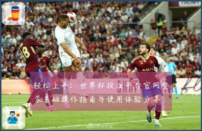 轻松上手：世界杯投注平台官网登录基础操作指南与使用体验分享