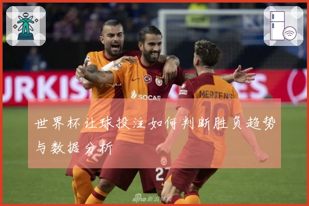 世界杯让球投注如何判断胜负趋势与数据分析
