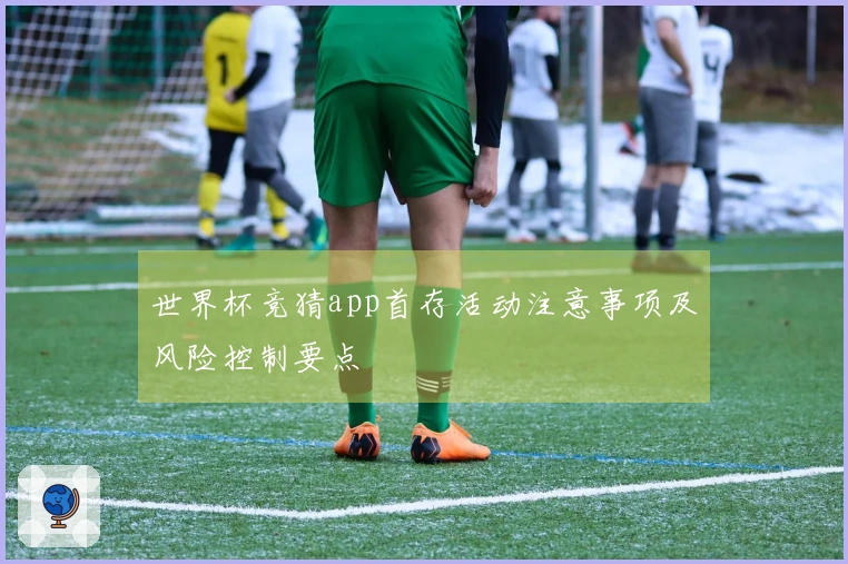 世界杯竞猜app首存活动注意事项及风险控制要点