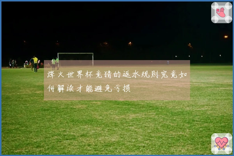 烽火世界杯竞猜的返水规则究竟如何解读才能避免亏损