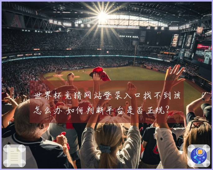 世界杯竞猜网站登录入口找不到该怎么办 如何判断平台是否正规？
