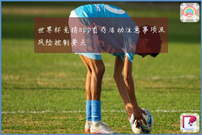 世界杯竞猜app首存活动注意事项及风险控制要点