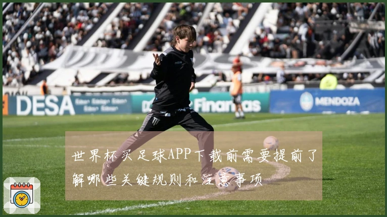 世界杯买足球APP下载前需要提前了解哪些关键规则和注意事项