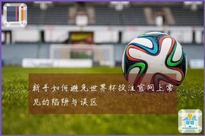 新手如何避免世界杯投注官网上常见的陷阱与误区