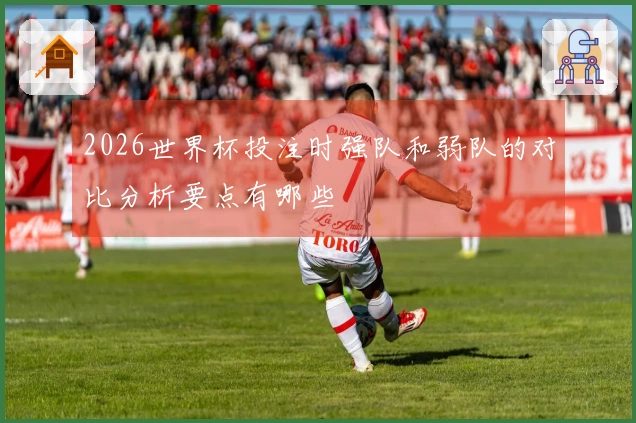 2026世界杯投注时强队和弱队的对比分析要点有哪些