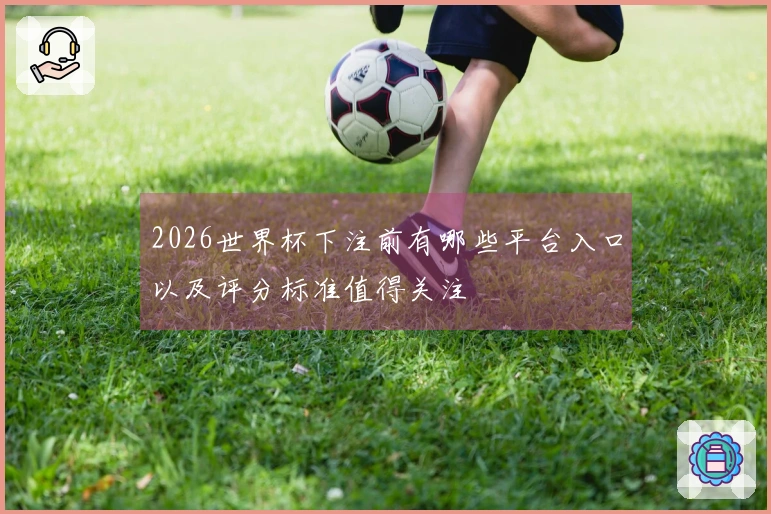 2026世界杯下注前有哪些平台入口以及评分标准值得关注