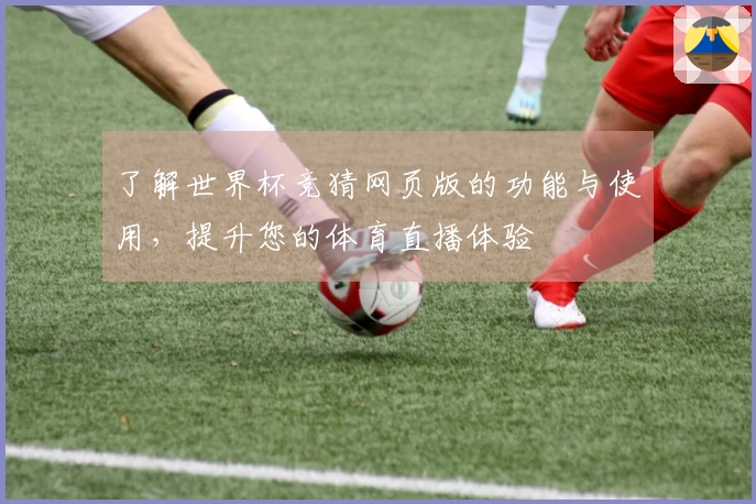 了解世界杯竞猜网页版的功能与使用,提升您的体育直播体验