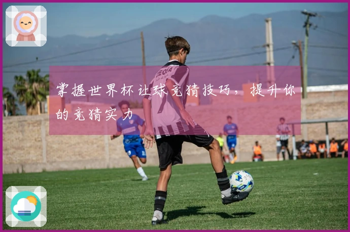 掌握世界杯让球竞猜技巧，提升你的竞猜实力