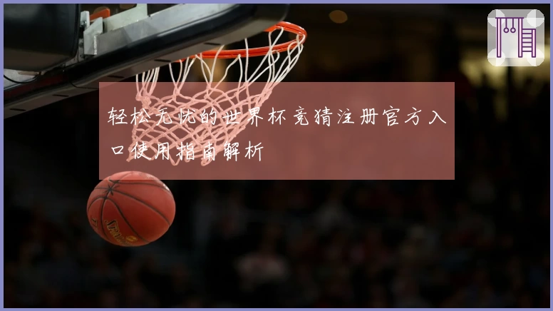 轻松无忧的世界杯竞猜注册官方入口使用指南解析
