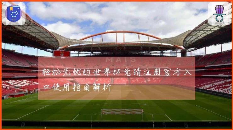 轻松无忧的世界杯竞猜注册官方入口使用指南解析