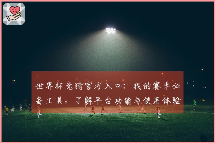 世界杯竞猜官方入口：我的赛季必备工具，了解平台功能与使用体验