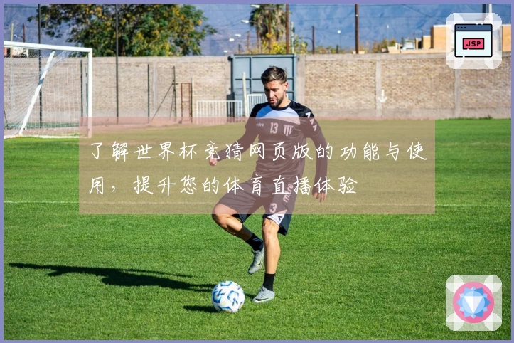 了解世界杯竞猜网页版的功能与使用，提升您的体育直播体验