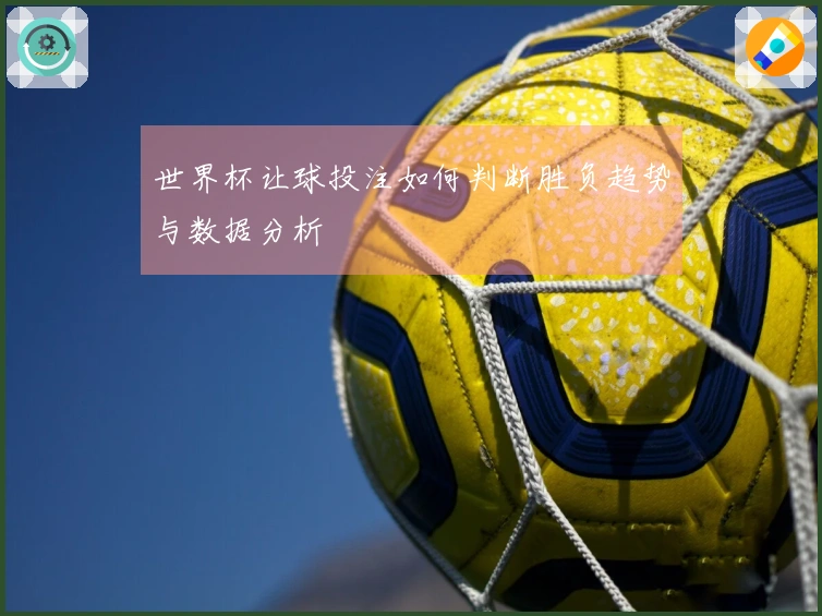 世界杯让球投注如何判断胜负趋势与数据分析